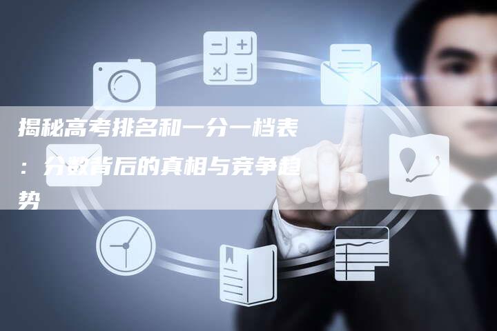揭秘高考排名和一分一档表:分数背后的真相与竞争趋势-链接买卖平台