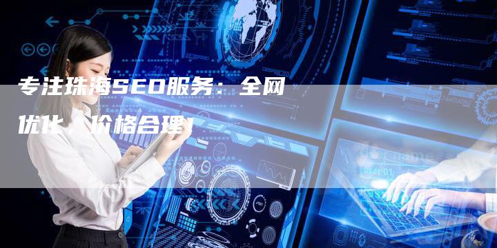 专注珠海SEO服务：全网优化，价格合理！