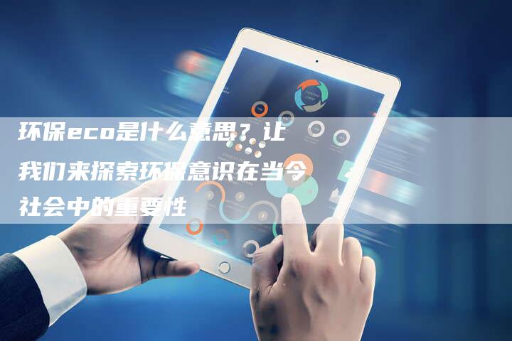 环保eco是什么意思?让我们来探索环保意识在当今社会中的重要性-链接买卖平台