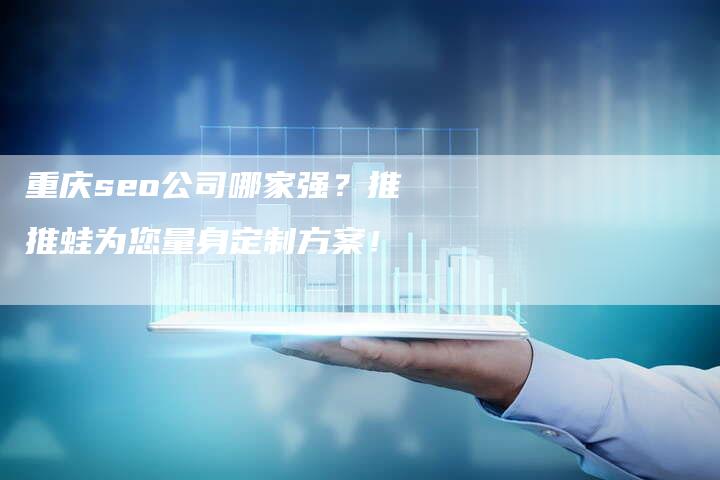 重庆seo公司哪家强?推推蛙为您量身定制方案!-链接买卖平台