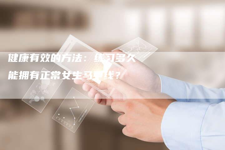 健康有效的方法:练习多久能拥有正常女生马甲线?-链接买卖平台