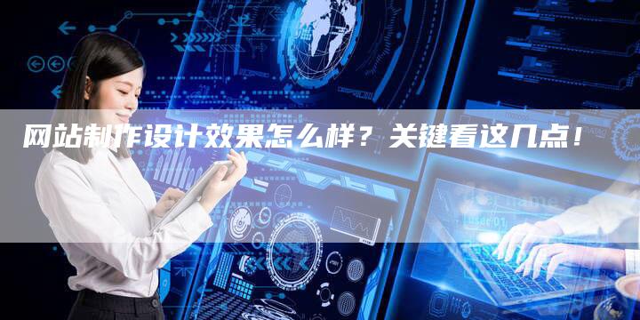 网站制作设计效果怎么样？关键看这几点！