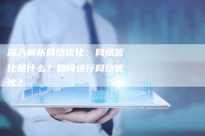 深入解析网络优化:网络优化是什么?如何进行网络优化?-链接买卖平台