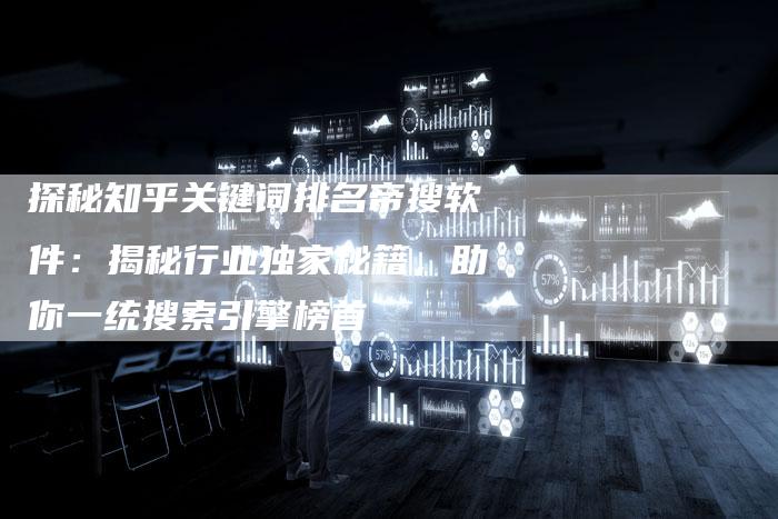探秘知乎关键词排名帝搜软件:揭秘行业独家秘籍,助你一统搜索引擎榜首-链接买卖平台