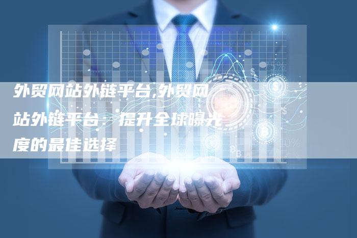 外贸网站外链平台,外贸网站外链平台：提升全球曝光度的最佳选择