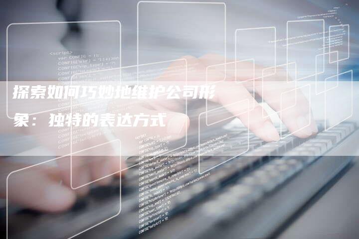 探索如何巧妙地维护公司形象：独特的表达方式