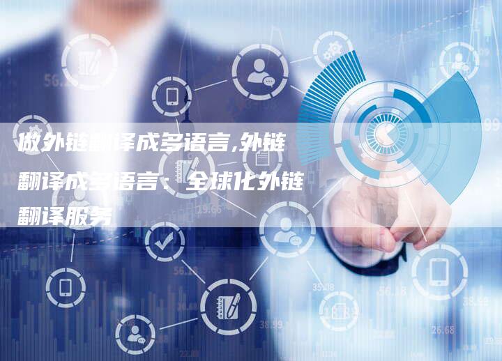 做外链翻译成多语言,外链翻译成多语言:全球化外链翻译服务-链接买卖平台