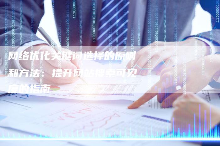 网络优化关键词选择的原则和方法:提升网站搜索可见度的指南-链接买卖平台