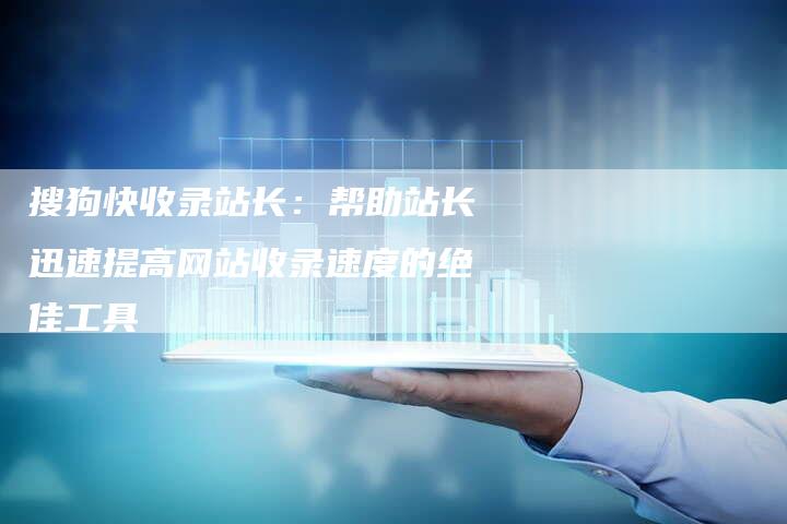 搜狗快收录站长:帮助站长迅速提高网站收录速度的绝佳工具-链接买卖平台