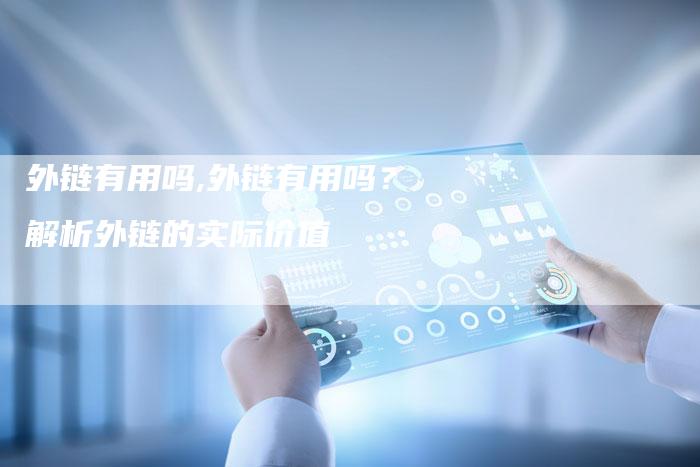 外链有用吗,外链有用吗？解析外链的实际价值