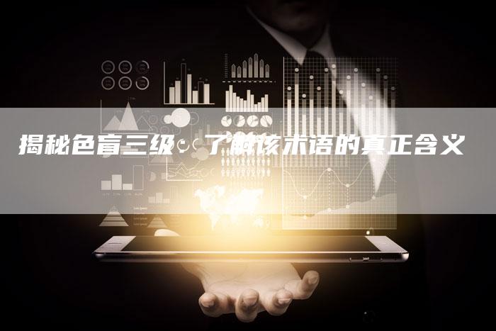 揭秘色盲三级:了解该术语的真正含义-链接买卖平台