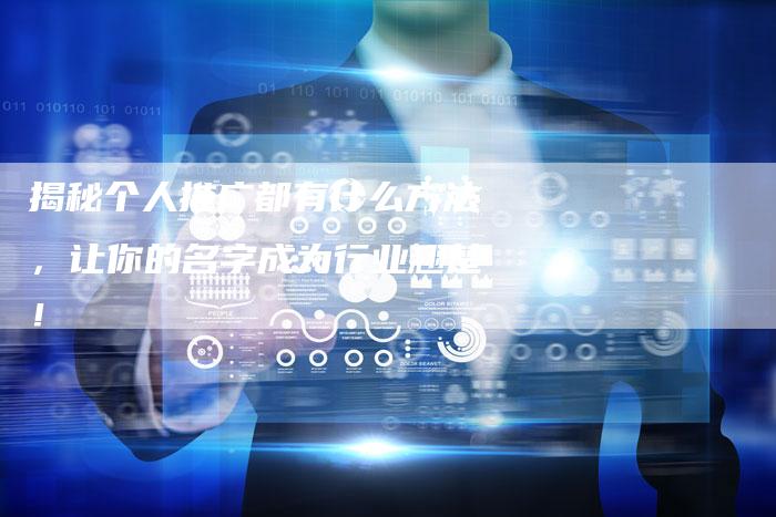 揭秘个人推广都有什么方法,让你的名字成为行业翘楚!-链接买卖平台