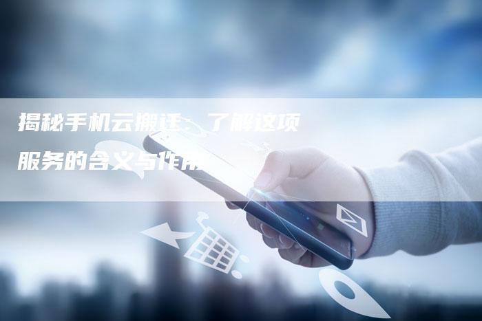 揭秘手机云搬迁:了解这项服务的含义与作用-链接买卖平台