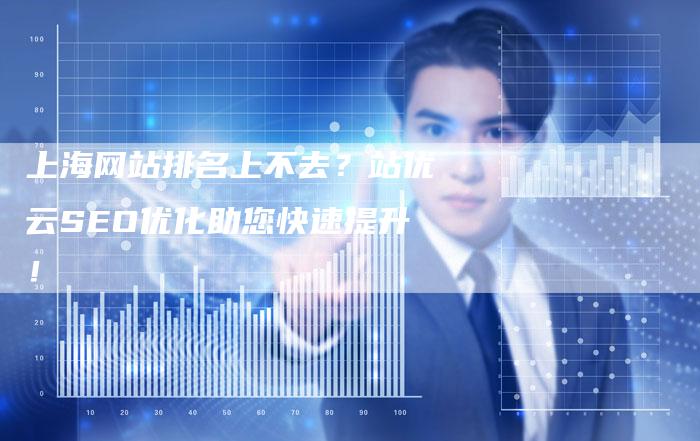 上海网站排名上不去?站优云SEO优化助您快速提升!-链接买卖平台