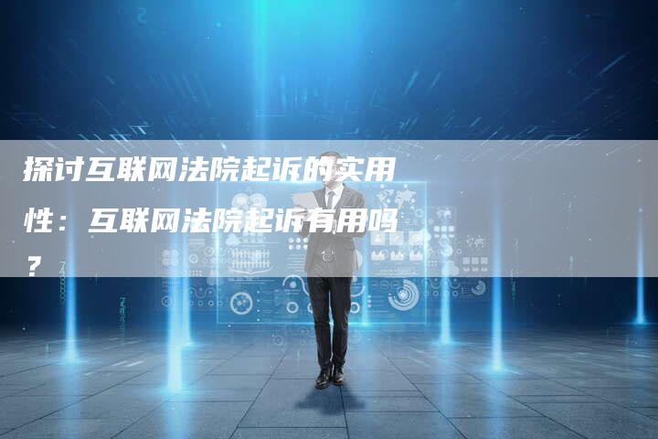 探讨互联网法院起诉的实用性:互联网法院起诉有用吗?-链接买卖平台
