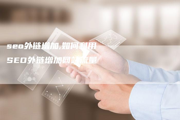 seo外链增加,如何利用SEO外链增加网站流量-链接买卖平台