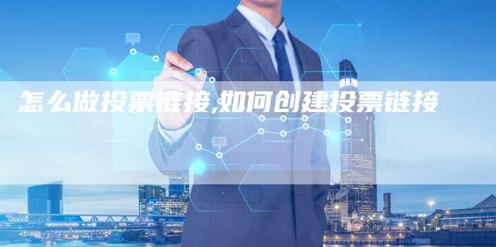怎么做投票链接,如何创建投票链接