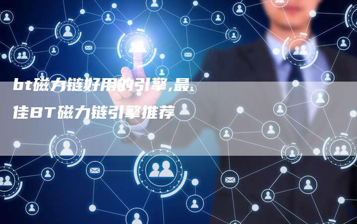 bt磁力链好用的引擎,最佳BT磁力链引擎推荐-链接买卖平台
