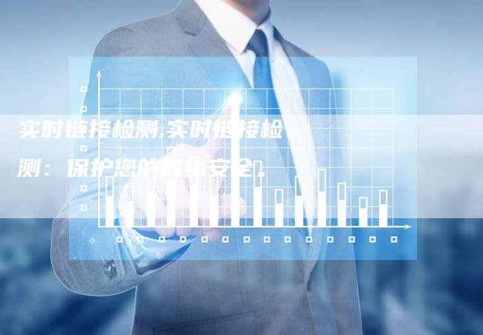 实时链接检测,实时链接检测:保护您的网络安全。-链接买卖平台