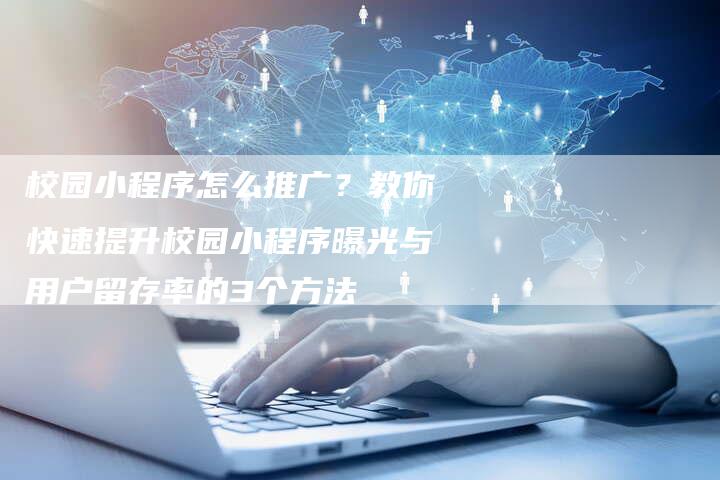 校园小程序怎么推广?教你快速提升校园小程序曝光与用户留存率的3个方法-链接买卖平台