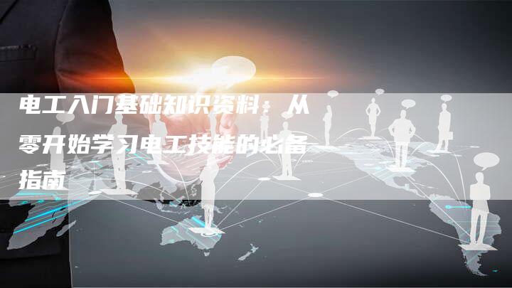 电工入门基础知识资料:从零开始学习电工技能的必备指南-链接买卖平台