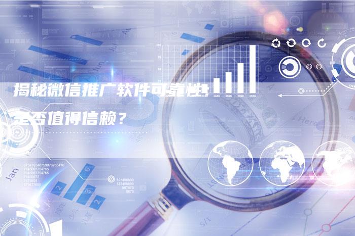 揭秘微信推广软件可靠性:是否值得信赖?-链接买卖平台