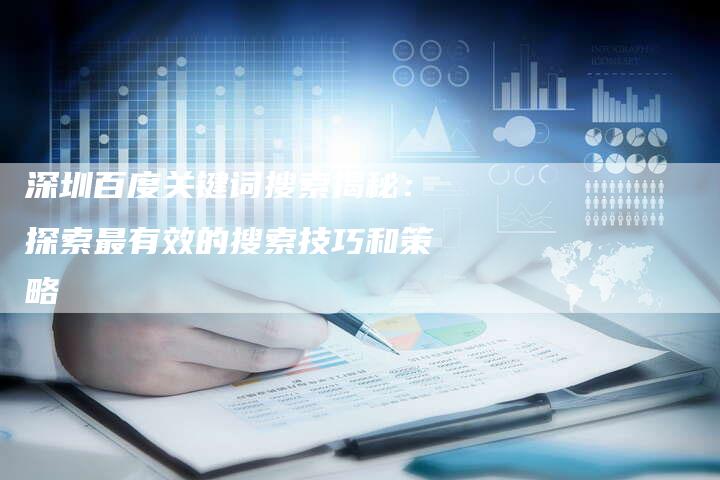 深圳百度关键词搜索揭秘:探索最有效的搜索技巧和策略-链接买卖平台
