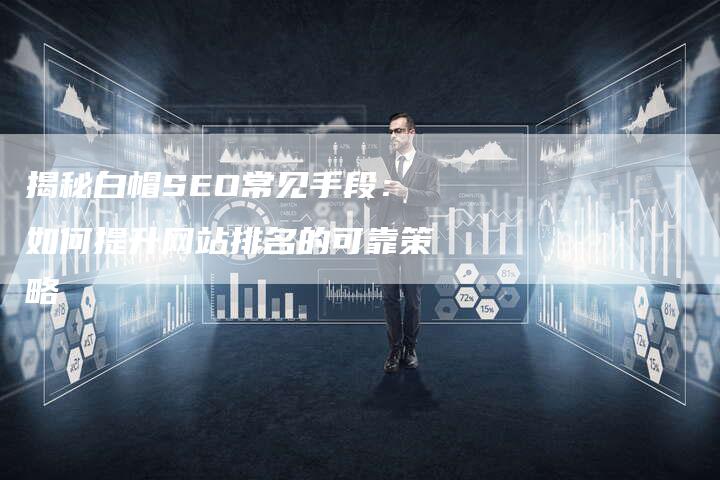 揭秘白帽SEO常见手段：如何提升网站排名的可靠策略