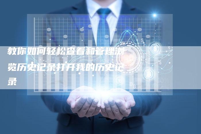 教你如何轻松查看和管理浏览历史记录打开我的历史记录-链接买卖平台