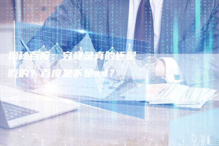 揭秘百度:究竟是真的还是假的?百度是不是sd?-链接买卖平台