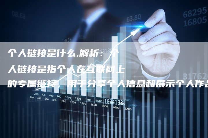 个人链接是什么,解析:个人链接是指个人在互联网上的专属链接,用于分享个人信息和展示个人作品的链接。-链接买卖平台