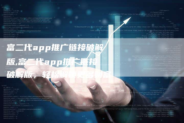 富二代app推广链接破解版,富二代app推广链接破解版，轻松解锁更多财富