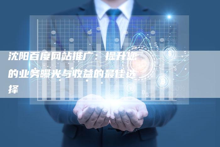 沈阳百度网站推广：提升您的业务曝光与收益的最佳选择