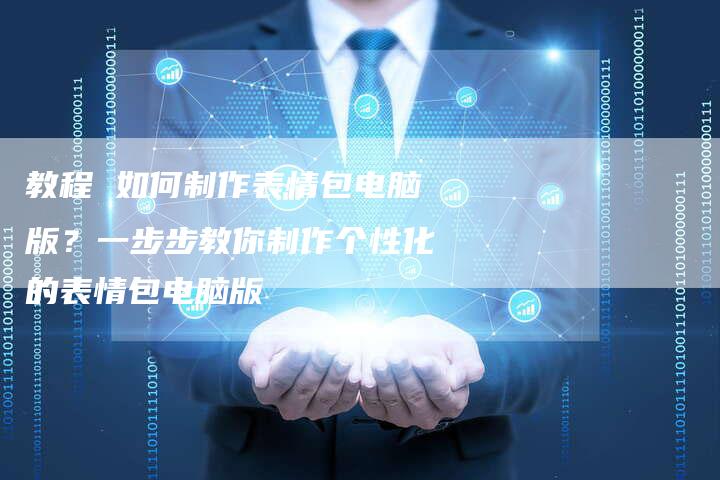 教程 如何制作表情包电脑版？一步步教你制作个性化的表情包电脑版