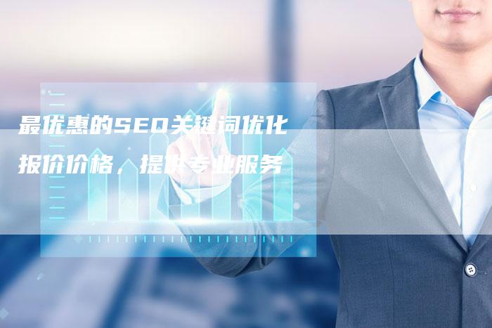 最优惠的SEO关键词优化报价价格，提供专业服务