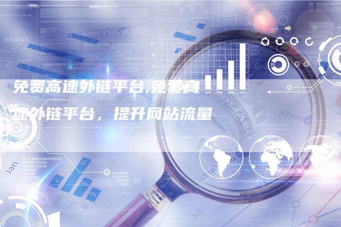 免费高速外链平台,免费高速外链平台,提升网站流量-链接买卖平台