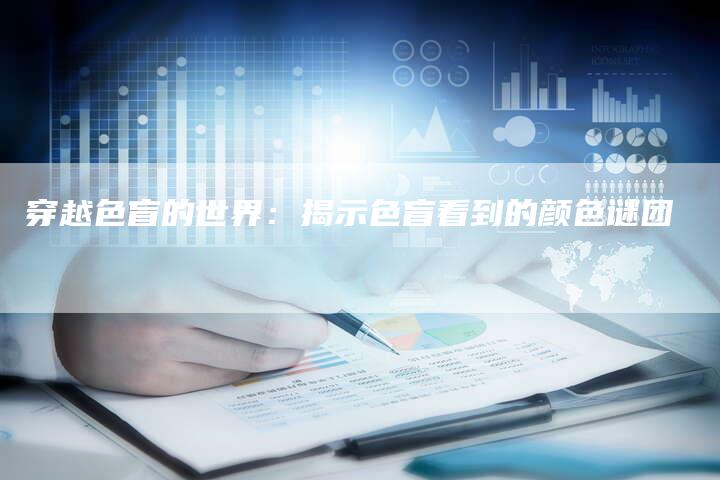 穿越色盲的世界:揭示色盲看到的颜色谜团-链接买卖平台