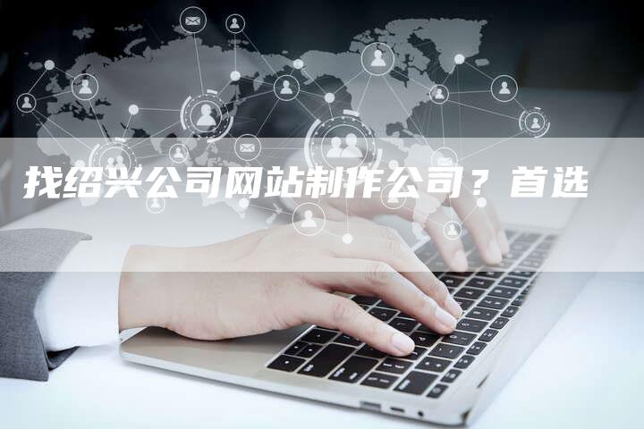 找绍兴公司网站制作公司？首选