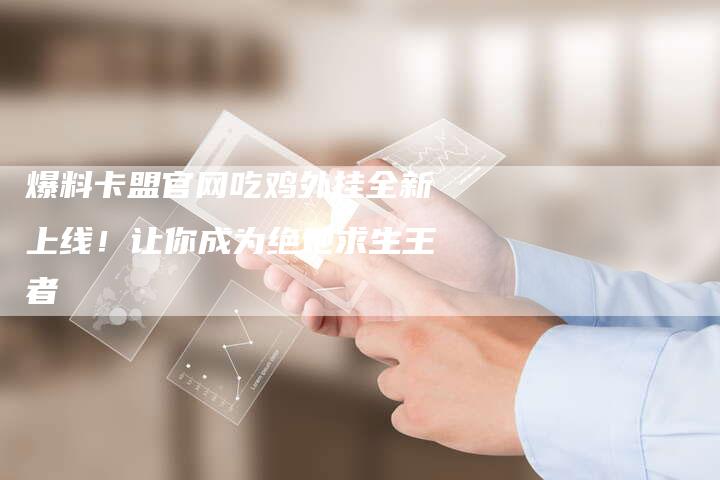 爆料卡盟官网吃鸡外挂全新上线!让你成为绝地求生王者-链接买卖平台