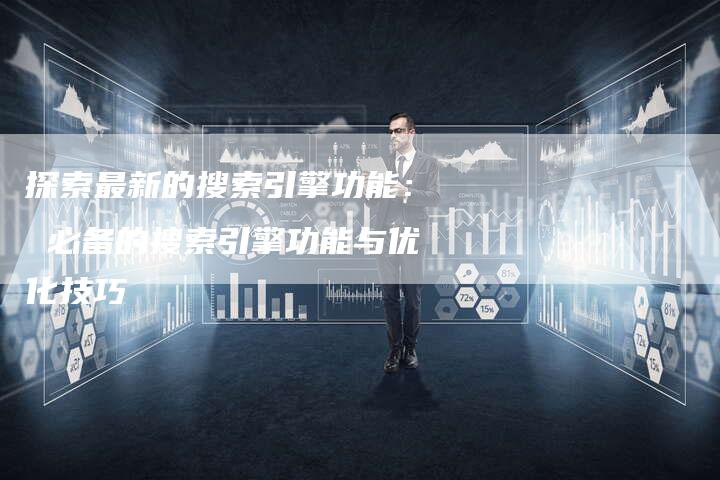 探索最新的搜索引擎功能: 必备的搜索引擎功能与优化技巧-链接买卖平台
