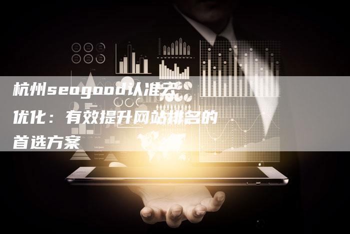 杭州seogood认准云优化:有效提升网站排名的首选方案-链接买卖平台
