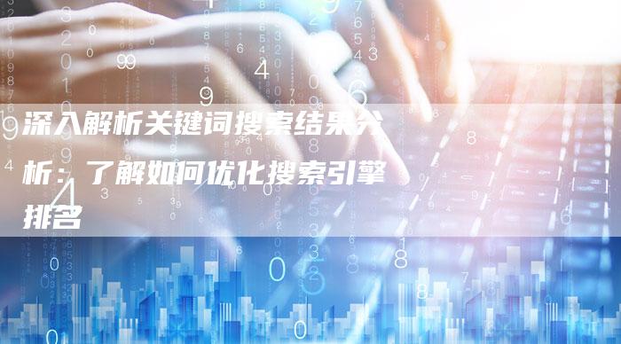深入解析关键词搜索结果分析:了解如何优化搜索引擎排名-链接买卖平台