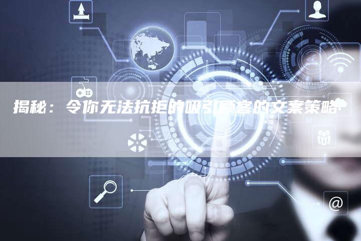 揭秘：令你无法抗拒的吸引顾客的文案策略