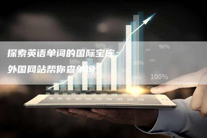探索英语单词的国际宝库:外国网站帮你查单词-链接买卖平台