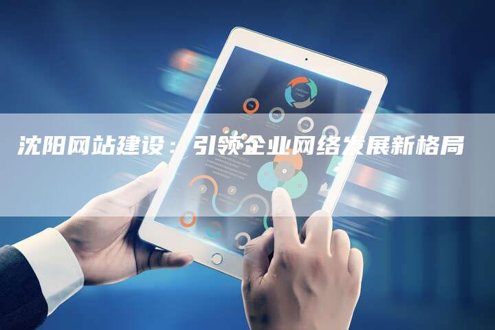 沈阳网站建设:引领企业网络发展新格局-链接买卖平台