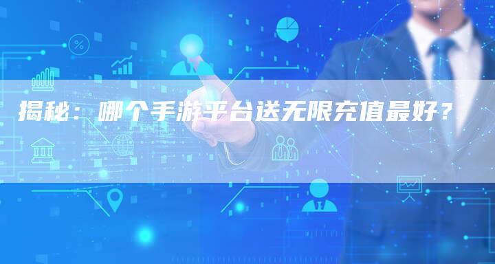 揭秘:哪个手游平台送无限充值最好?-链接买卖平台