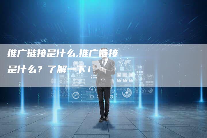 推广链接是什么,推广链接是什么？了解一下！