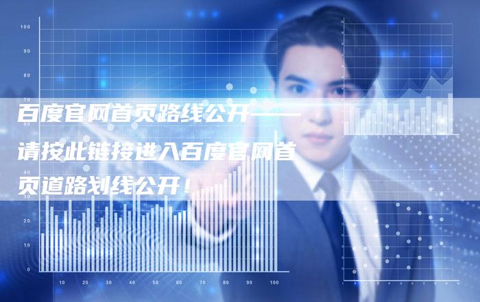 百度官网首页路线公开——请按此链接进入百度官网首页道路划线公开！