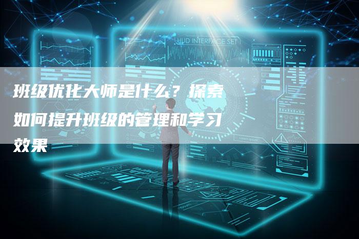 班级优化大师是什么？探索如何提升班级的管理和学习效果