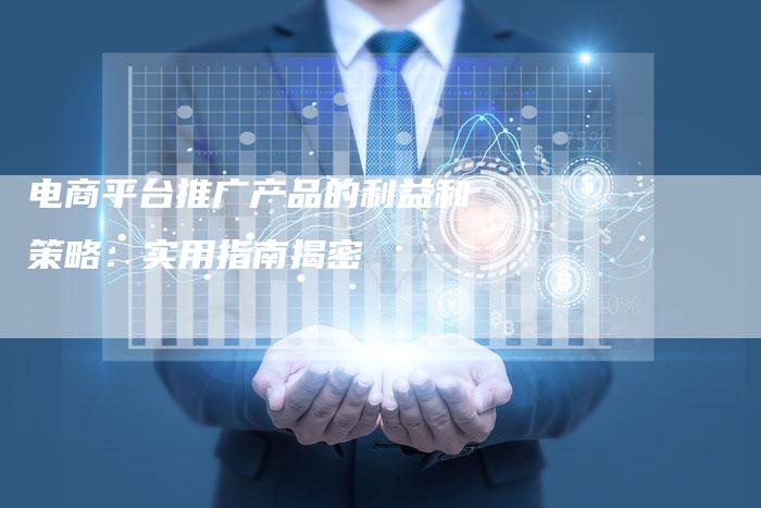 电商平台推广产品的利益和策略:实用指南揭密-链接买卖平台